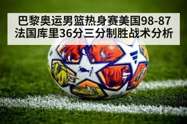巴黎奥运男篮热身赛美国98-87法国库里36分三分制胜战术分析