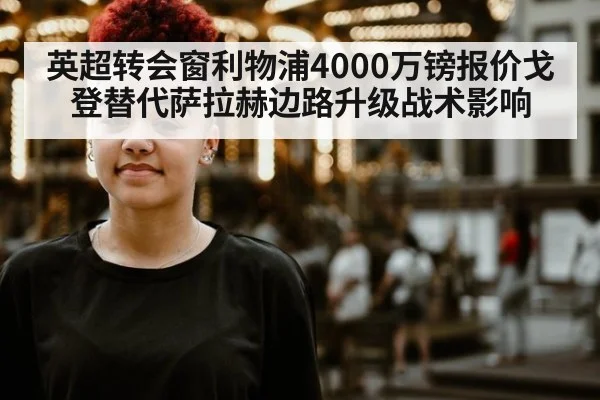 英超转会窗利物浦4000万镑报价戈登替代萨拉赫边路升级战术影响