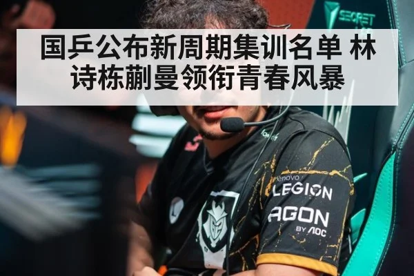 国乒公布新周期集训名单 林诗栋蒯曼领衔青春风暴