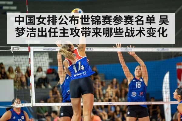 中国女排公布世锦赛参赛名单 吴梦洁出任主攻带来哪些战术变化